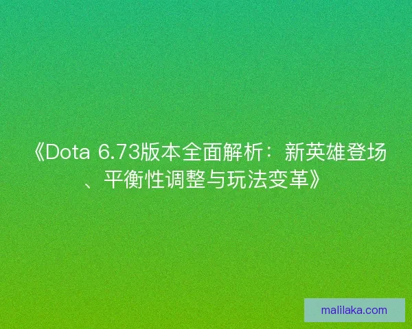 《Dota 6.73版本全面解析：新英雄登场、平衡性调整与玩法变革》