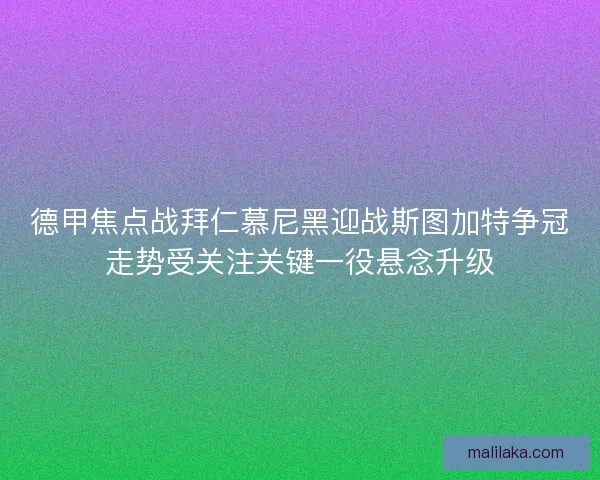德甲焦点战拜仁慕尼黑迎战斯图加特争冠走势受关注关键一役悬念升级