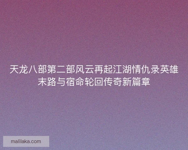 天龙八部第二部风云再起江湖情仇录英雄末路与宿命轮回传奇新篇章
