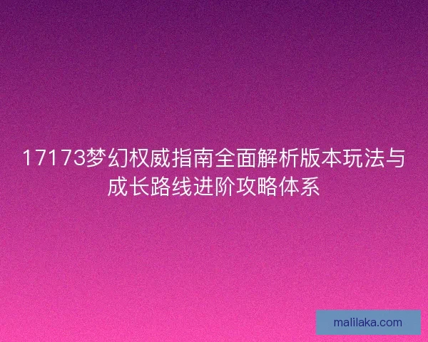 17173梦幻权威指南全面解析版本玩法与成长路线进阶攻略体系