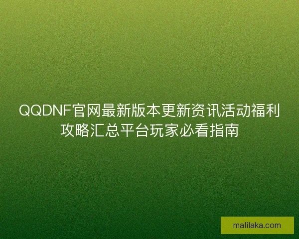 QQDNF官网最新版本更新资讯活动福利攻略汇总平台玩家必看指南