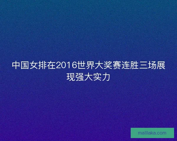 中国女排在2016世界大奖赛连胜三场展现强大实力
