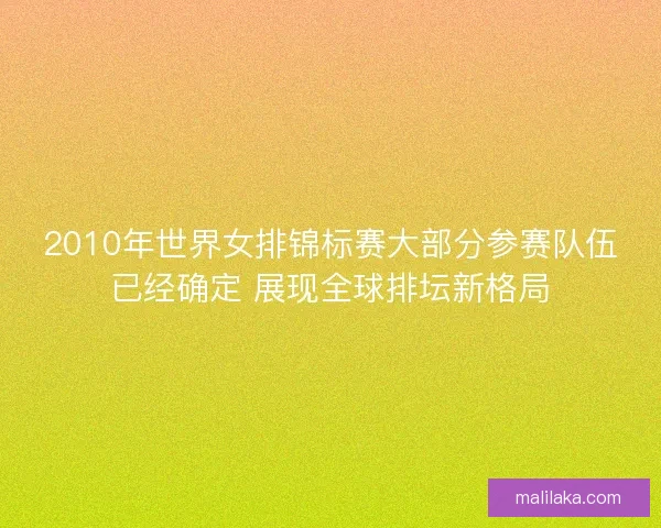 2010年世界女排锦标赛大部分参赛队伍已经确定 展现全球排坛新格局