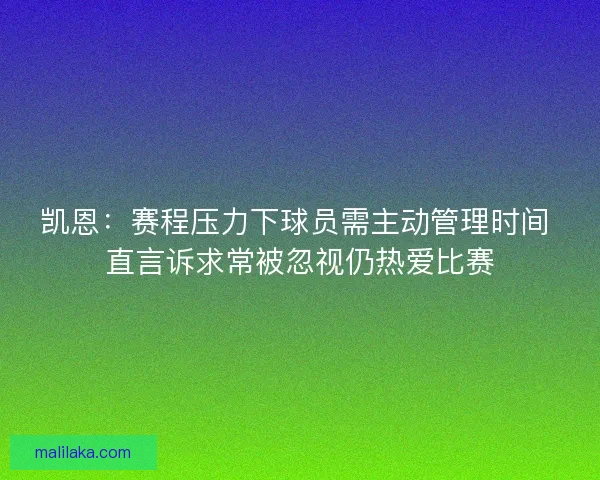 凯恩：赛程压力下球员需主动管理时间 直言诉求常被忽视仍热爱比赛