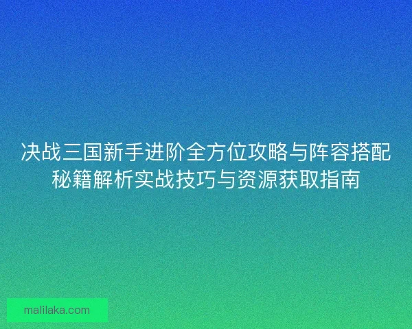 决战三国新手进阶全方位攻略与阵容搭配秘籍解析实战技巧与资源获取指南 决战三国新手进阶全方位攻略与阵容搭配秘籍解析实战技巧与资源获取指南