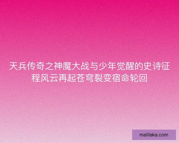 天兵传奇之神魔大战与少年觉醒的史诗征程风云再起苍穹裂变宿命轮回 天兵传奇之神魔大战与少年觉醒的史诗征程风云再起苍穹裂变宿命轮回