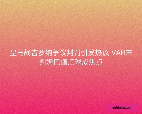 皇马战吉罗纳争议判罚引发热议 VAR未判姆巴佩点球成焦点 皇马战吉罗纳争议判罚引发热议 VAR未判姆巴佩点球成焦点