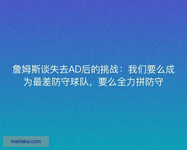 詹姆斯谈失去AD后的挑战:我们要么成为最差防守球队,要么全力拼防守 詹姆斯谈失去AD后的挑战:我们要么成为最差防守球队,要么全力拼防守