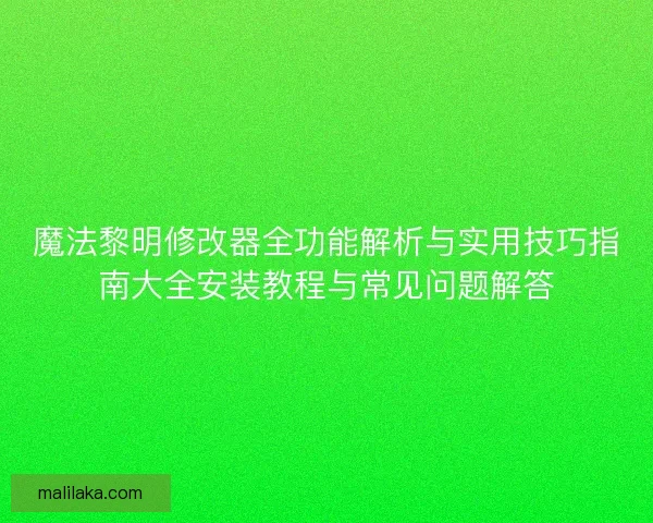 魔法黎明修改器全功能解析与实用技巧指南大全安装教程与常见问题解答 魔法黎明修改器全功能解析与实用技巧指南大全安装教程与常见问题解答