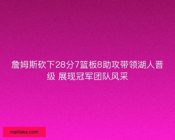 詹姆斯砍下28分7篮板8助攻带领湖人晋级 展现冠军团队风采